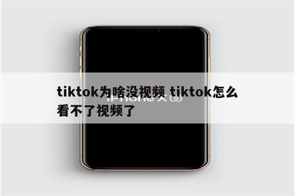 tiktok为啥没视频 tiktok怎么看不了视频了