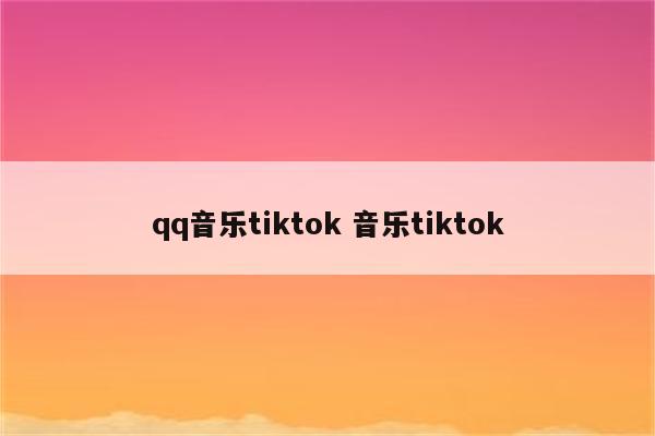 qq音乐tiktok 音乐tiktok