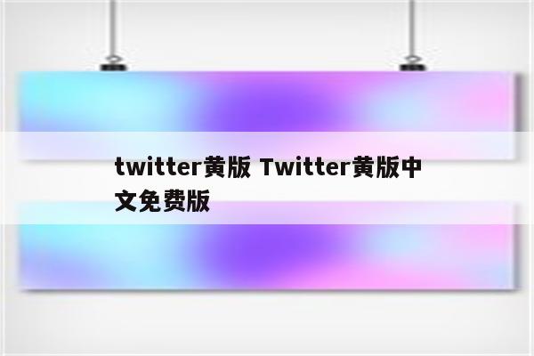 twitter黄版 Twitter黄版中文免费版