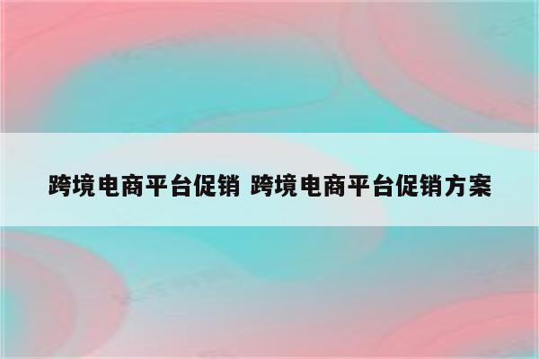 跨境电商平台促销 跨境电商平台促销方案