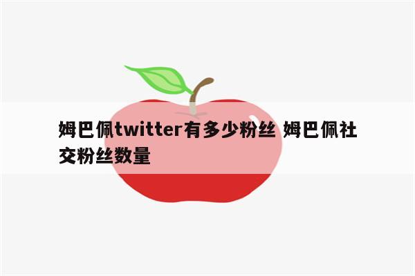 姆巴佩twitter有多少粉丝 姆巴佩社交粉丝数量