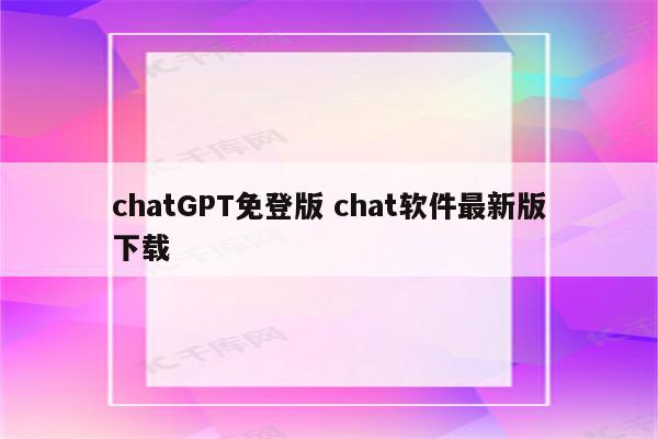 chatGPT免登版 chat软件最新版下载