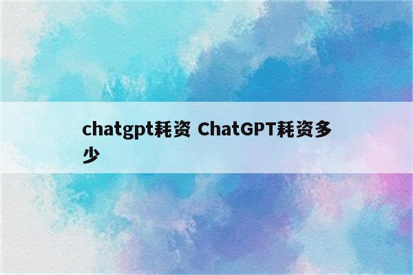 chatgpt耗资 ChatGPT耗资多少