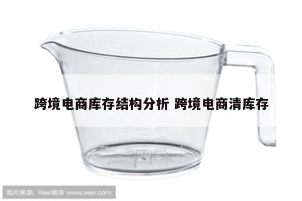 跨境电商库存结构分析 跨境电商清库存