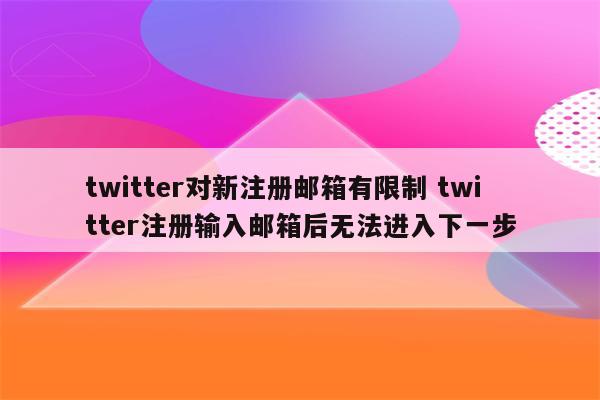twitter对新注册邮箱有限制 twitter注册输入邮箱后无法进入下一步