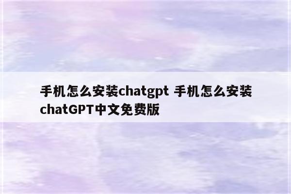 手机怎么安装chatgpt 手机怎么安装chatGPT中文免费版