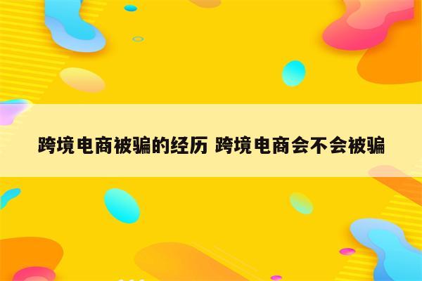 跨境电商被骗的经历 跨境电商会不会被骗