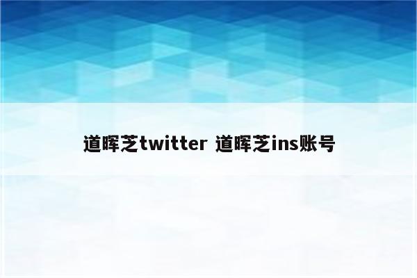 道晖芝twitter 道晖芝ins账号