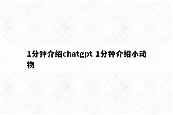 1分钟介绍chatgpt 1分钟介绍小动物
