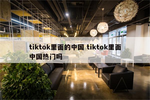 tiktok里面的中国 tiktok里面中国热门吗