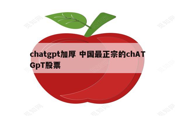 chatgpt加厚 中国最正宗的chATGpT股票