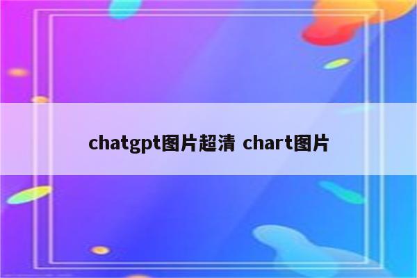 chatgpt图片超清 chart图片