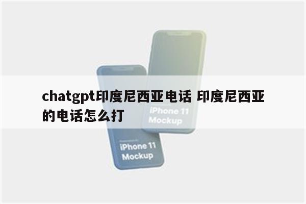 chatgpt印度尼西亚电话 印度尼西亚的电话怎么打