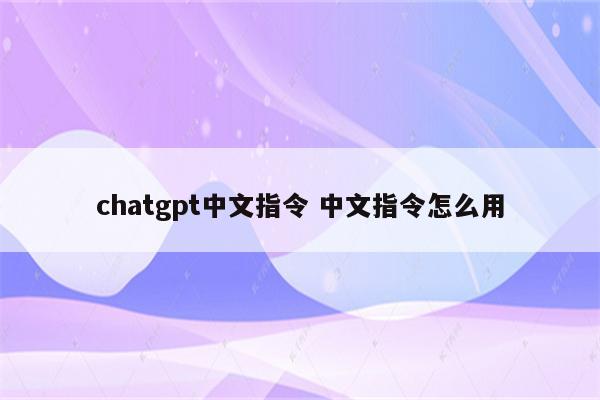 chatgpt中文指令 中文指令怎么用