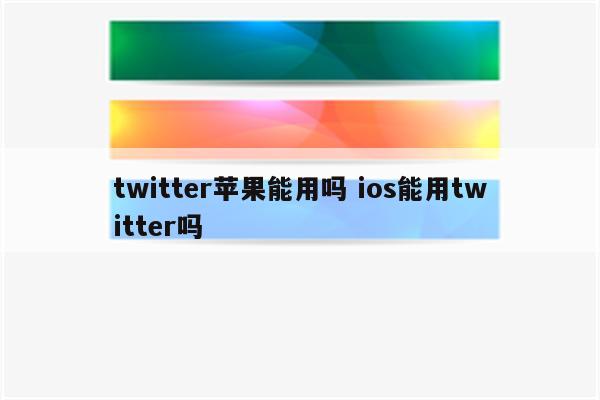 twitter苹果能用吗 ios能用twitter吗