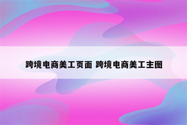 跨境电商美工页面 跨境电商美工主图