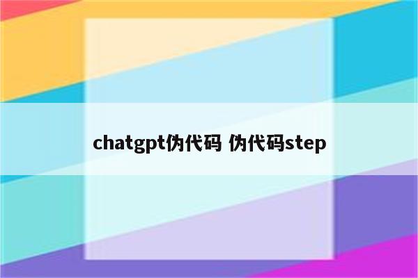 chatgpt伪代码 伪代码step