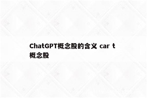 ChatGPT概念股的含义 car t 概念股