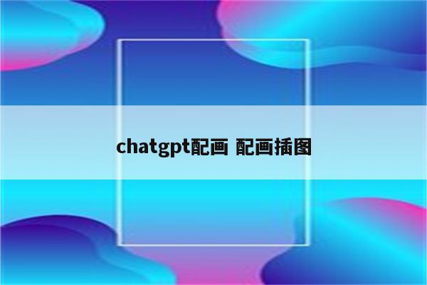 chatgpt配画 配画插图