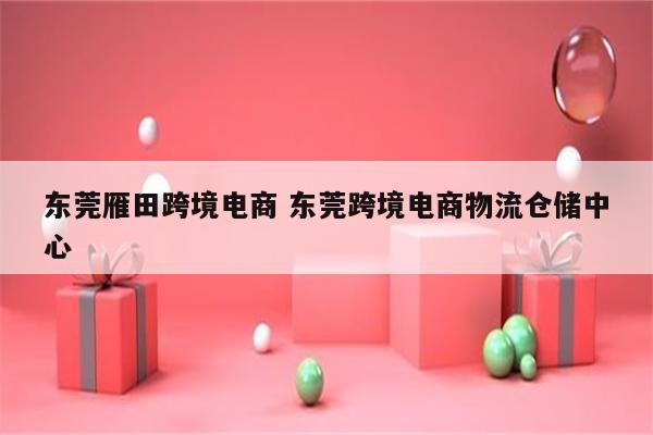 东莞雁田跨境电商 东莞跨境电商物流仓储中心