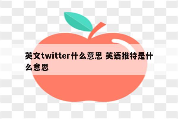 英文twitter什么意思 英语推特是什么意思