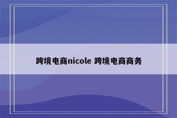 跨境电商nicole 跨境电商商务