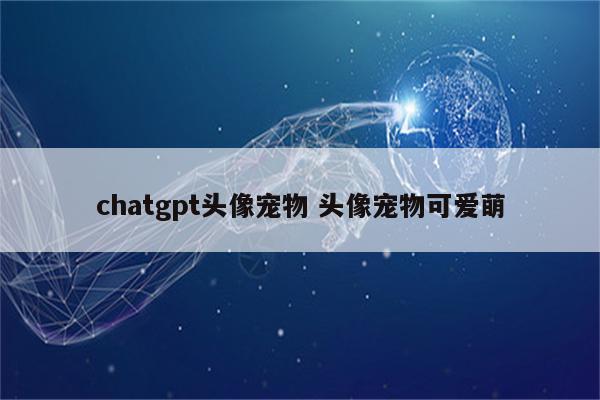 chatgpt头像宠物 头像宠物可爱萌