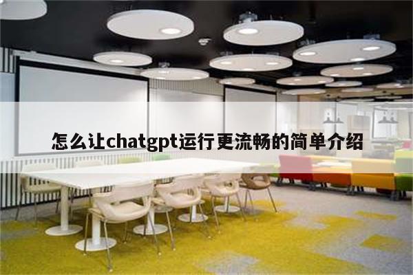 怎么让chatgpt运行更流畅的简单介绍