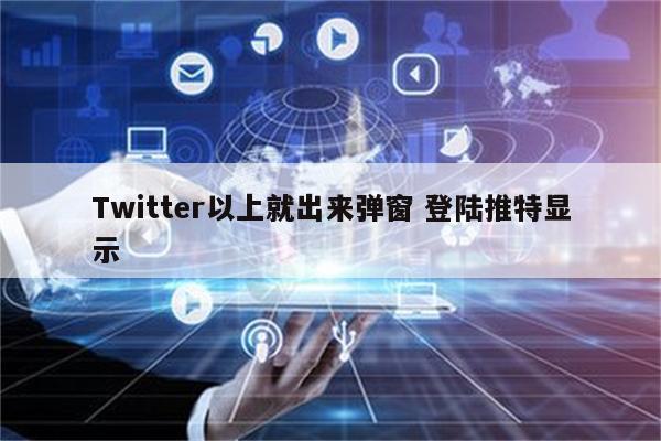 Twitter以上就出来弹窗 登陆推特显示