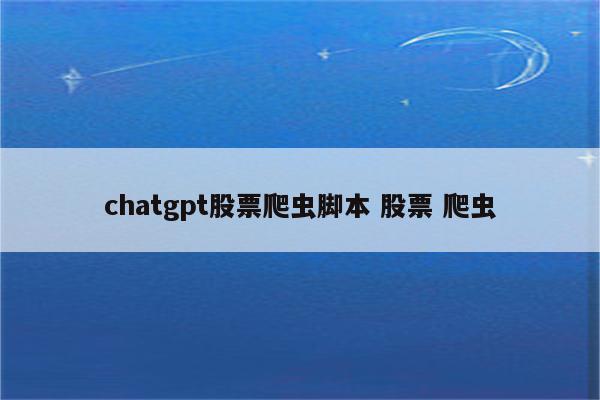chatgpt股票爬虫脚本 股票 爬虫