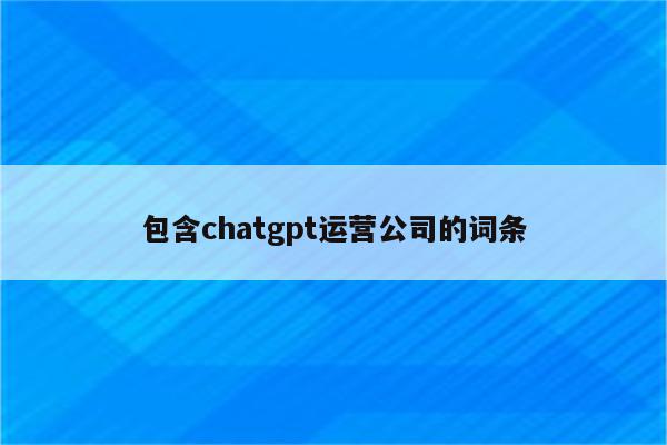 包含chatgpt运营公司的词条