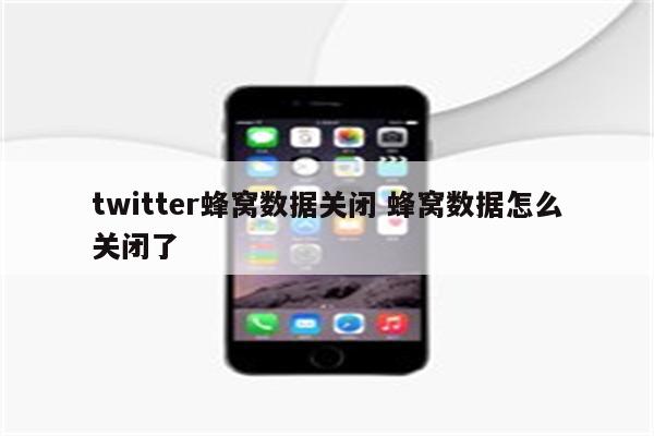 twitter蜂窝数据关闭 蜂窝数据怎么关闭了