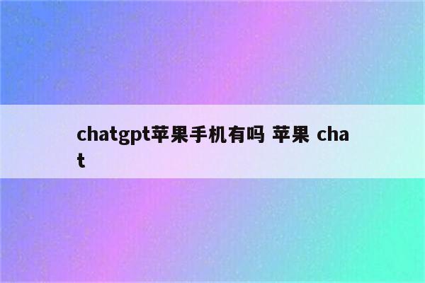 chatgpt苹果手机有吗 苹果 chat
