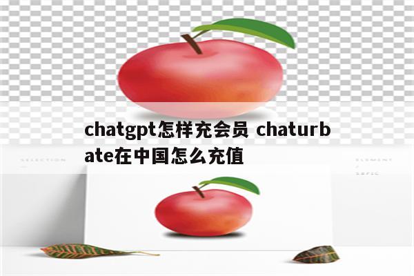 chatgpt怎样充会员 chaturbate在中国怎么充值