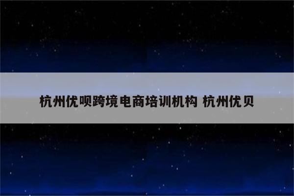 杭州优呗跨境电商培训机构 杭州优贝