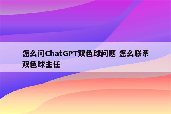 怎么问ChatGPT双色球问题 怎么联系双色球主任