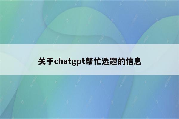 关于chatgpt帮忙选题的信息