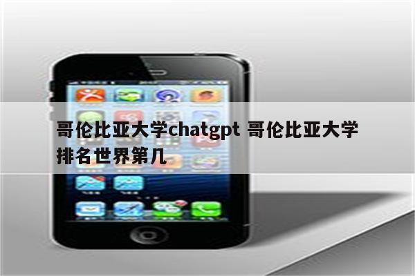 哥伦比亚大学chatgpt 哥伦比亚大学排名世界第几