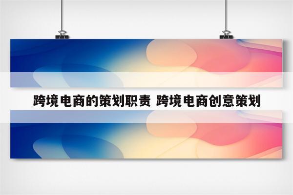 跨境电商的策划职责 跨境电商创意策划