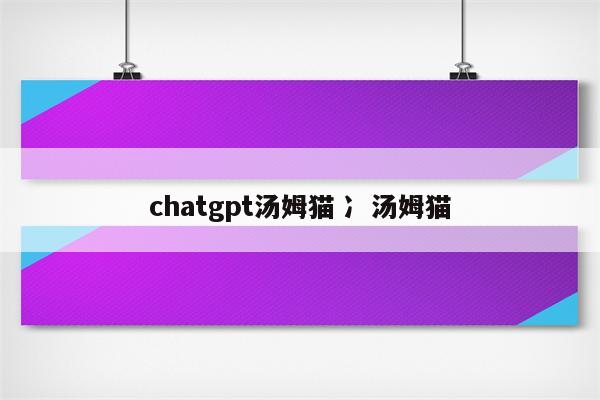 chatgpt汤姆猫 冫汤姆猫