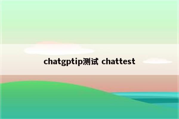 chatgptip测试 chattest