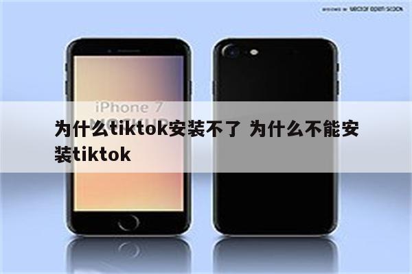 为什么tiktok安装不了 为什么不能安装tiktok