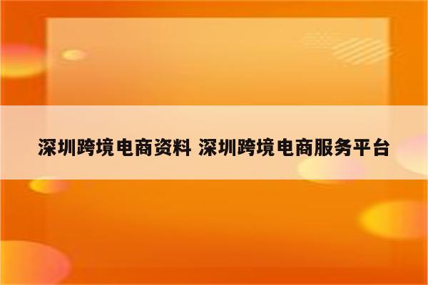 深圳跨境电商资料 深圳跨境电商服务平台