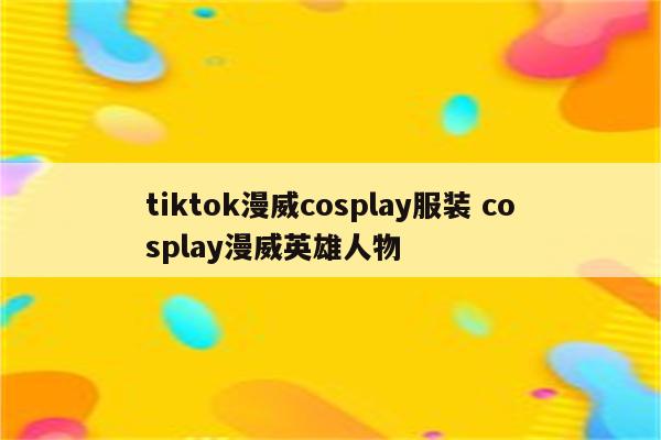 tiktok漫威cosplay服装 cosplay漫威英雄人物