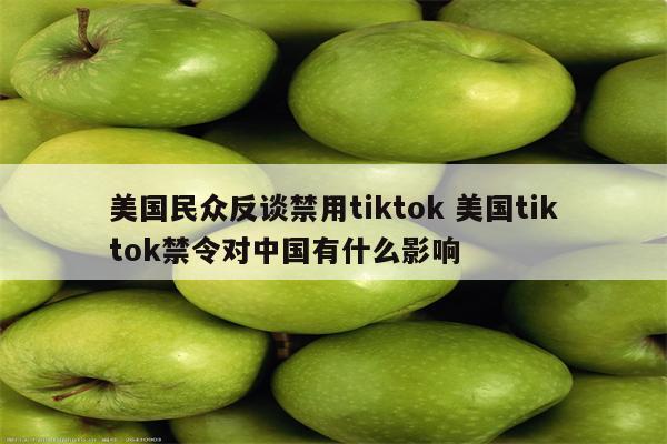 美国民众反谈禁用tiktok 美国tiktok禁令对中国有什么影响