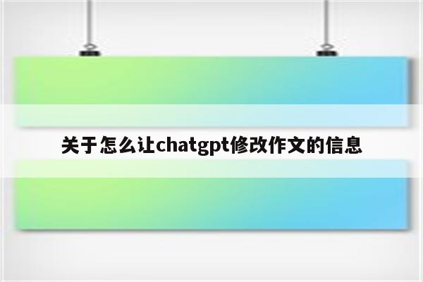 关于怎么让chatgpt修改作文的信息