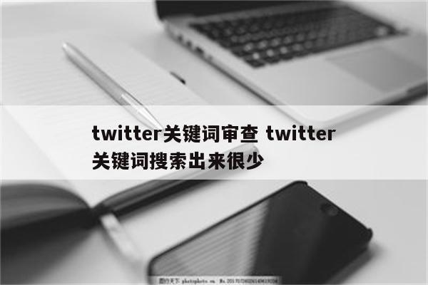 twitter关键词审查 twitter关键词搜索出来很少