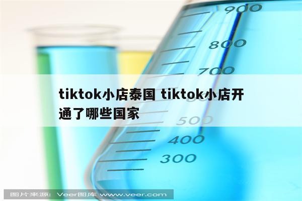 tiktok小店泰国 tiktok小店开通了哪些国家