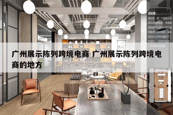 广州展示陈列跨境电商 广州展示陈列跨境电商的地方
