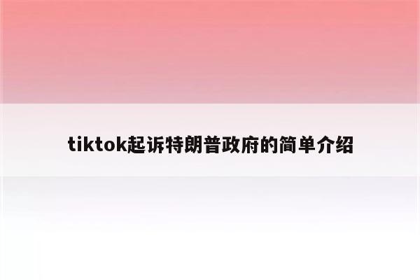 tiktok起诉特朗普政府的简单介绍